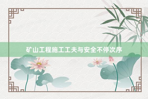 矿山工程施工工夫与安全不停次序