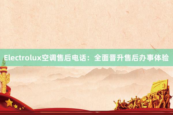 Electrolux空调售后电话：全面晋升售后办事体验